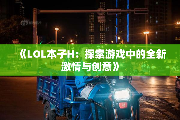 《LOL本子H：探索游戏中的全新激情与创意》