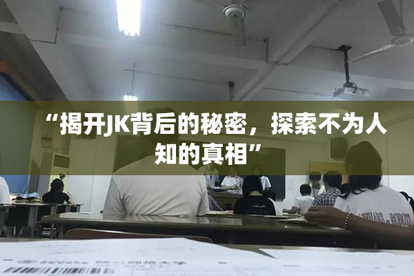 “揭开JK背后的秘密，探索不为人知的真相”