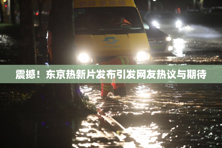震撼！东京热新片发布引发网友热议与期待