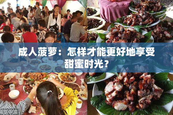 成人菠萝：怎样才能更好地享受甜蜜时光？
