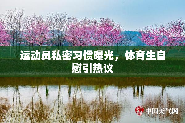 运动员私密习惯曝光，体育生自慰引热议