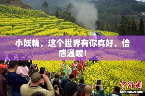 小妖精，这个世界有你真好，倍感温暖！