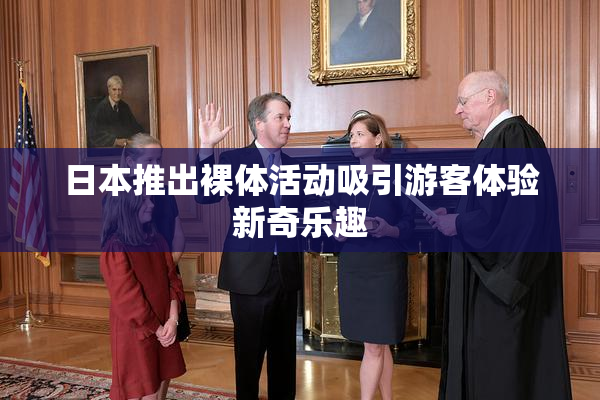 日本推出裸体活动吸引游客体验新奇乐趣