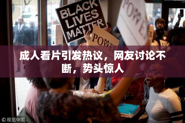 成人看片引发热议，网友讨论不断，势头惊人