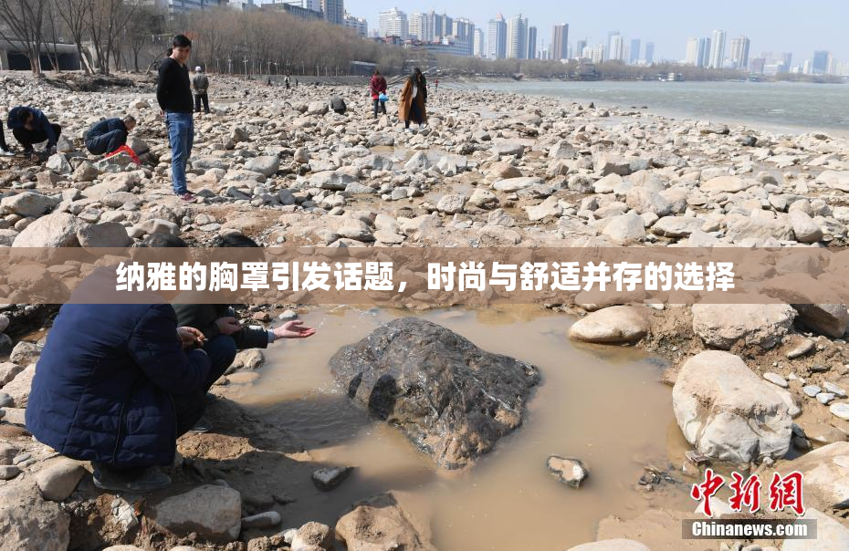 纳雅的胸罩引发话题，时尚与舒适并存的选择