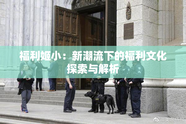 福利姬小：新潮流下的福利文化探索与解析