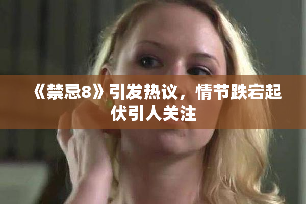 《禁忌8》引发热议，情节跌宕起伏引人关注