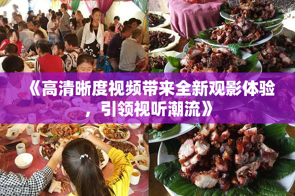 《高清晰度视频带来全新观影体验，引领视听潮流》