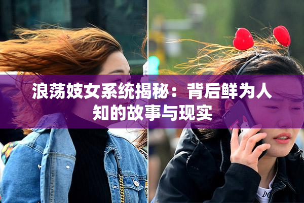 浪荡妓女系统揭秘：背后鲜为人知的故事与现实