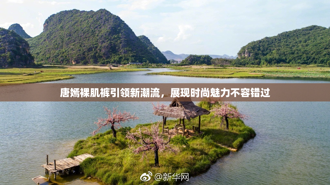 唐嫣裸肌裤引领新潮流，展现时尚魅力不容错过