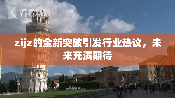 zijz的全新突破引发行业热议，未来充满期待