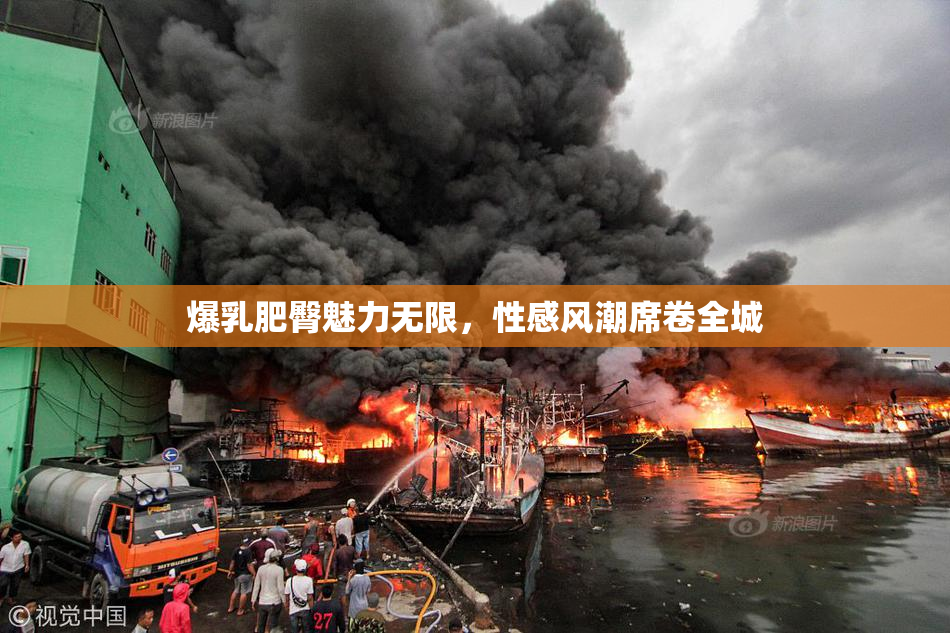爆乳肥臀魅力无限，性感风潮席卷全城