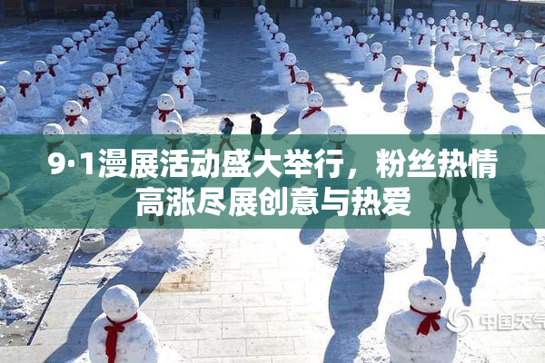 9·1漫展活动盛大举行，粉丝热情高涨尽展创意与热爱