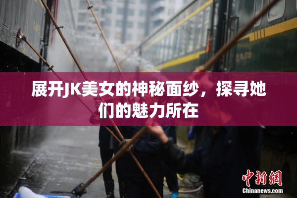 展开JK美女的神秘面纱，探寻她们的魅力所在