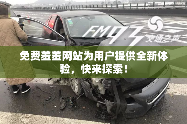 免费羞羞网站为用户提供全新体验，快来探索！