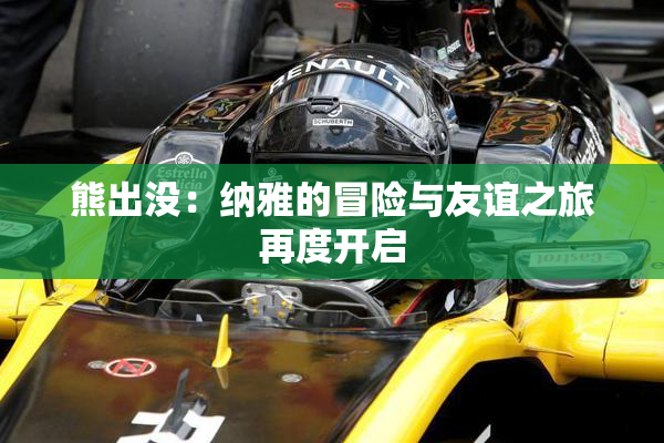 熊出没：纳雅的冒险与友谊之旅再度开启