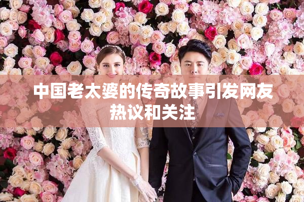 中国老太婆的传奇故事引发网友热议和关注