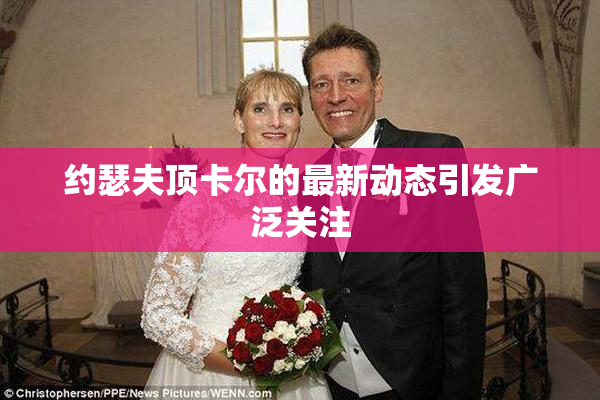 约瑟夫顶卡尔的最新动态引发广泛关注