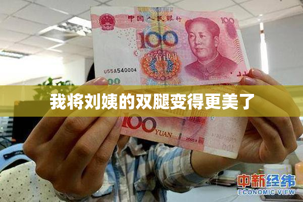 我将刘姨的双腿变得更美了