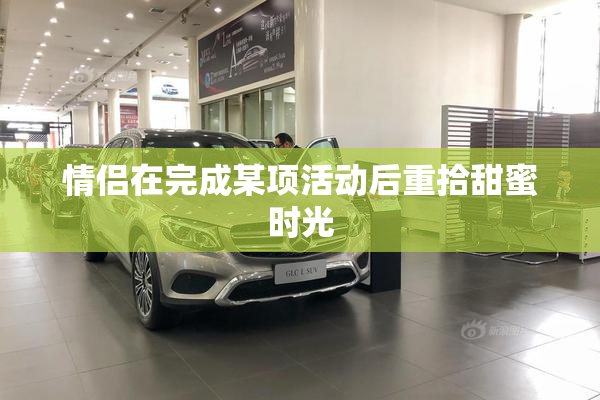 情侣在完成某项活动后重拾甜蜜时光