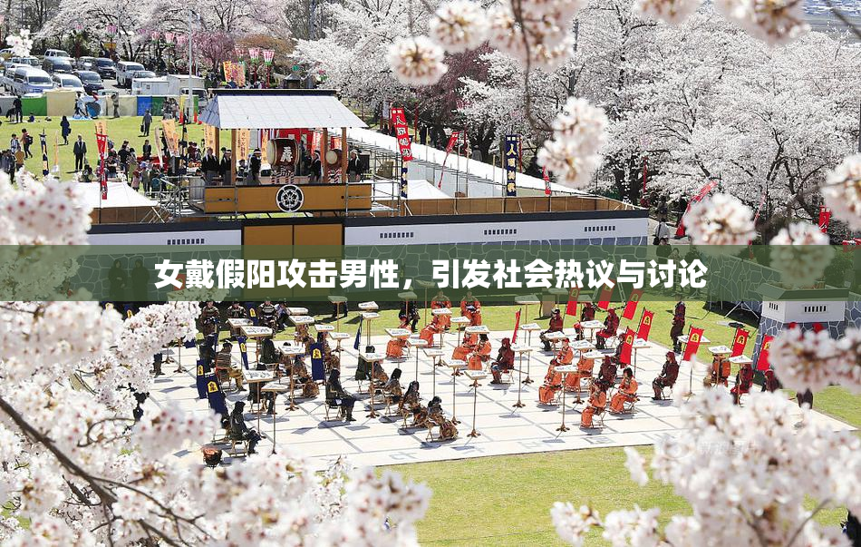 女戴假阳攻击男性，引发社会热议与讨论