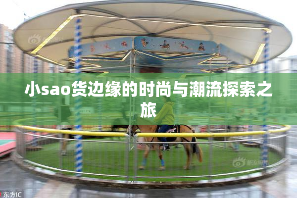 小sao货边缘的时尚与潮流探索之旅