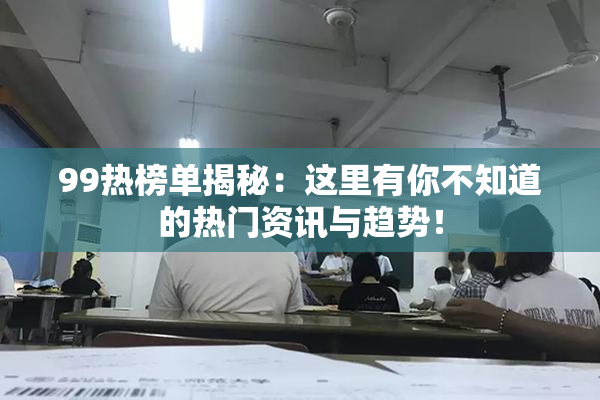 99热榜单揭秘：这里有你不知道的热门资讯与趋势！