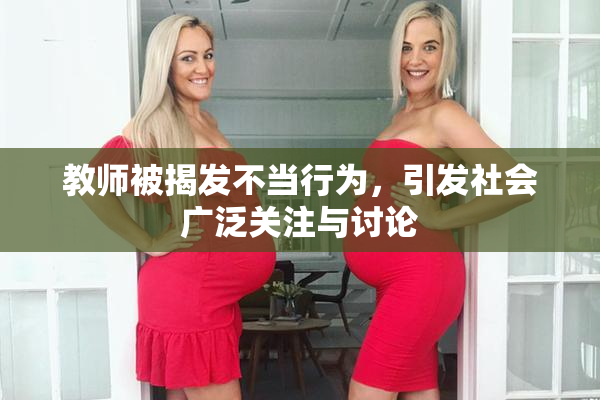 教师被揭发不当行为，引发社会广泛关注与讨论