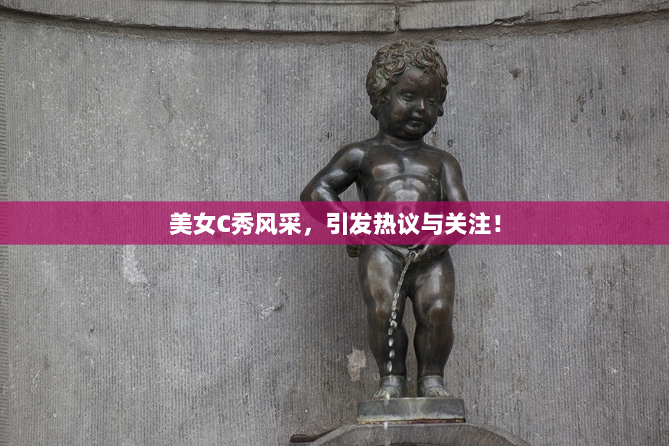 美女C秀风采，引发热议与关注！