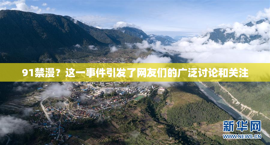 91禁漫？这一事件引发了网友们的广泛讨论和关注