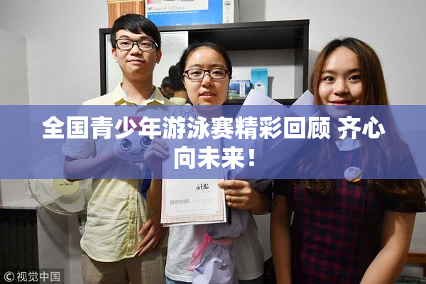 全国青少年游泳赛精彩回顾 齐心向未来！