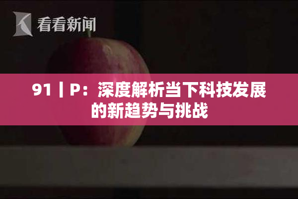 91丨P：深度解析当下科技发展的新趋势与挑战