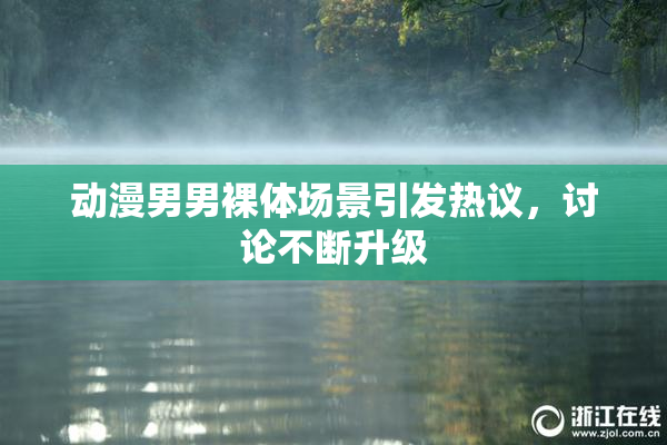 动漫男男裸体场景引发热议，讨论不断升级