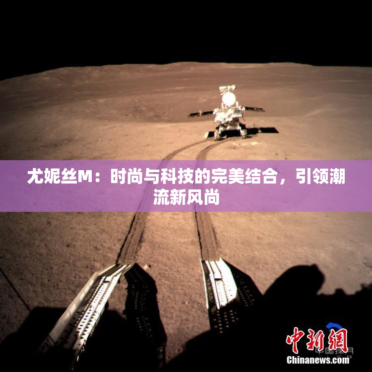 尤妮丝M：时尚与科技的完美结合，引领潮流新风尚