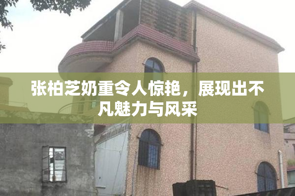 张柏芝奶重令人惊艳，展现出不凡魅力与风采