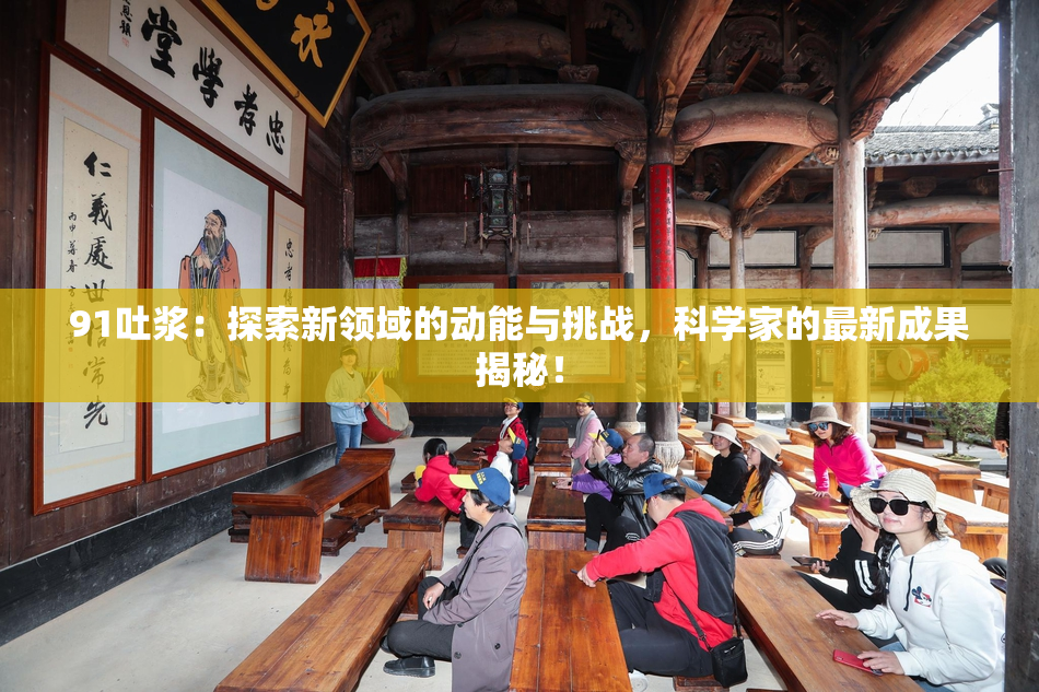91吐浆：探索新领域的动能与挑战，科学家的最新成果揭秘！