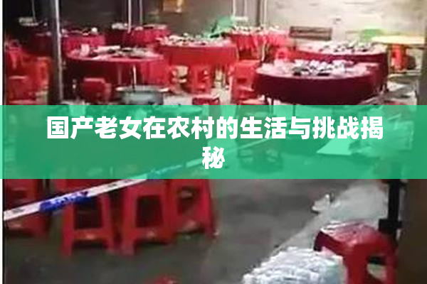 国产老女在农村的生活与挑战揭秘