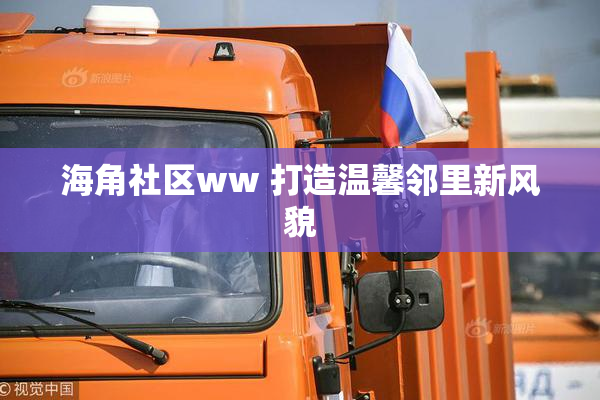 海角社区ww 打造温馨邻里新风貌