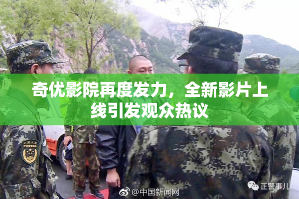 奇优影院再度发力，全新影片上线引发观众热议