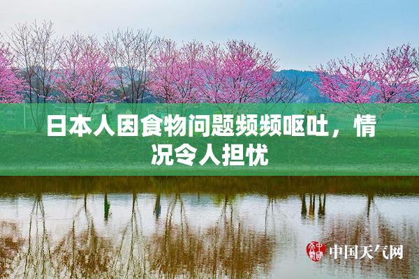 日本人因食物问题频频呕吐，情况令人担忧