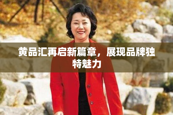 黄品汇再启新篇章，展现品牌独特魅力