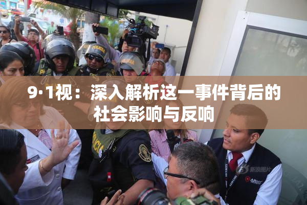 9·1视：深入解析这一事件背后的社会影响与反响