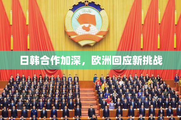 日韩合作加深，欧洲回应新挑战