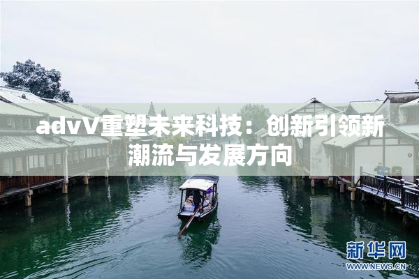 advV重塑未来科技：创新引领新潮流与发展方向