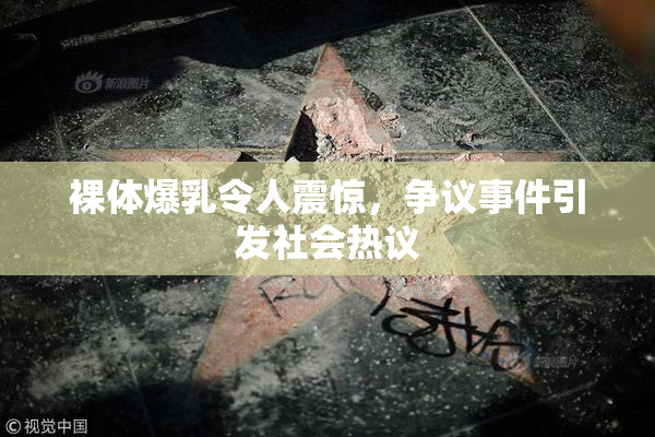 裸体爆乳令人震惊，争议事件引发社会热议