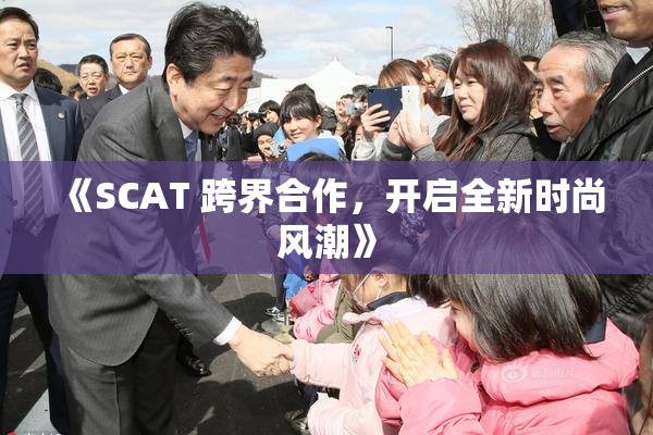 《SCAT 跨界合作，开启全新时尚风潮》