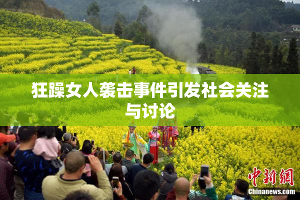 狂躁女人袭击事件引发社会关注与讨论