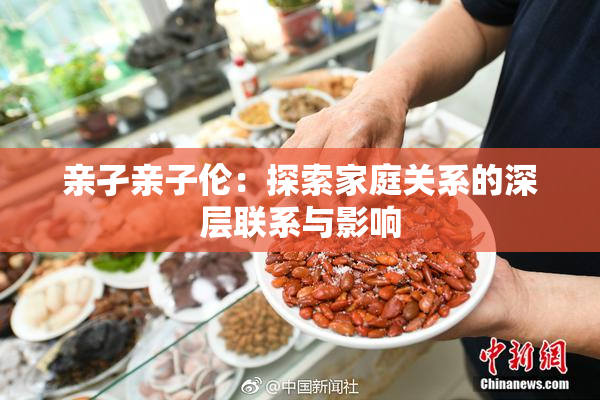 亲孑亲子伦：探索家庭关系的深层联系与影响