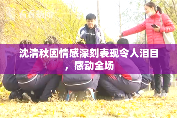 沈清秋因情感深刻表现令人泪目，感动全场