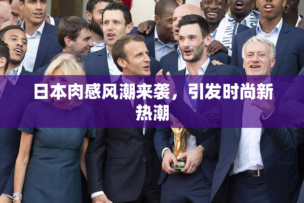 日本肉感风潮来袭，引发时尚新热潮